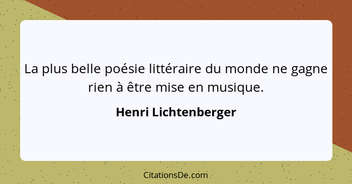 La plus belle poésie littéraire du monde ne gagne rien à être mise en musique.... - Henri Lichtenberger