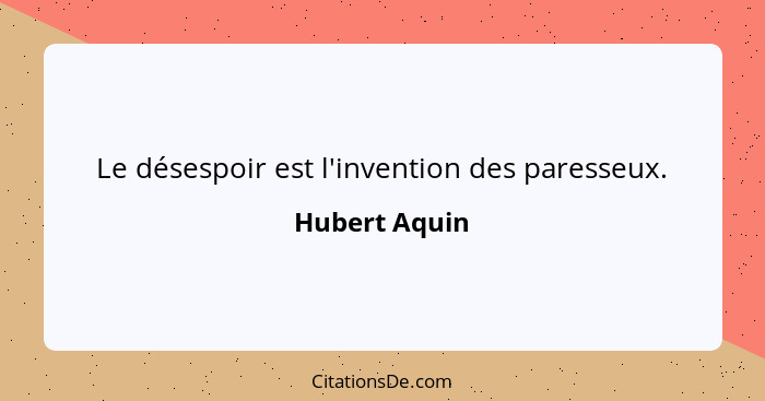 Le désespoir est l'invention des paresseux.... - Hubert Aquin