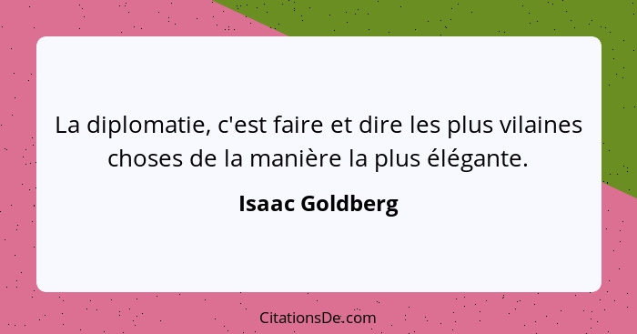 La diplomatie, c'est faire et dire les plus vilaines choses de la manière la plus élégante.... - Isaac Goldberg