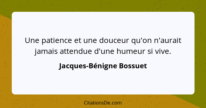 Une patience et une douceur qu'on n'aurait jamais attendue d'une humeur si vive.... - Jacques-Bénigne Bossuet