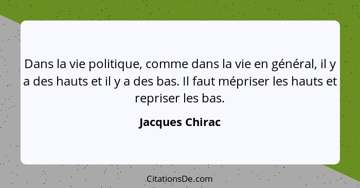 Dans la vie politique, comme dans la vie en général, il y a des hauts et il y a des bas. Il faut mépriser les hauts et repriser les b... - Jacques Chirac