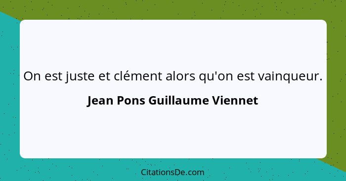 On est juste et clément alors qu'on est vainqueur.... - Jean Pons Guillaume Viennet