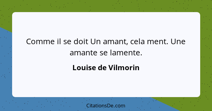 Comme il se doit Un amant, cela ment. Une amante se lamente.... - Louise de Vilmorin