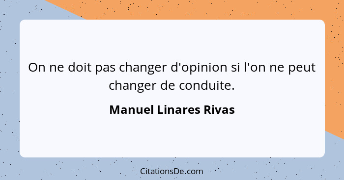 On ne doit pas changer d'opinion si l'on ne peut changer de conduite.... - Manuel Linares Rivas