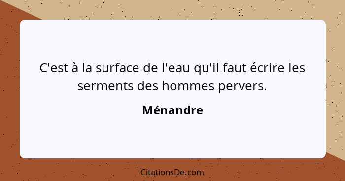 C'est à la surface de l'eau qu'il faut écrire les serments des hommes pervers.... - Ménandre