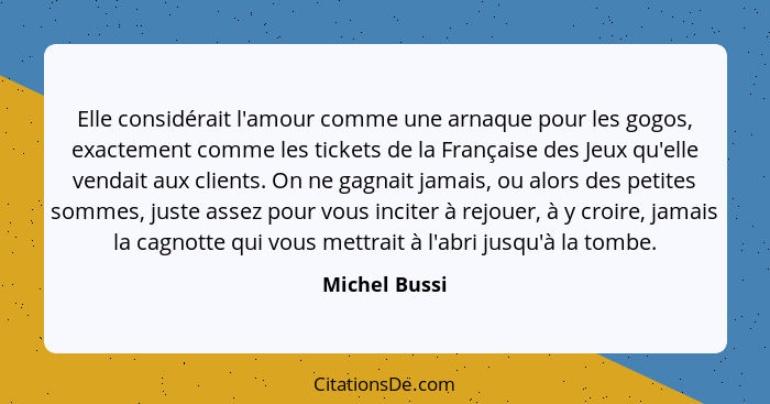 Elle considérait l'amour comme une arnaque pour les gogos, exactement comme les tickets de la Française des Jeux qu'elle vendait aux cl... - Michel Bussi