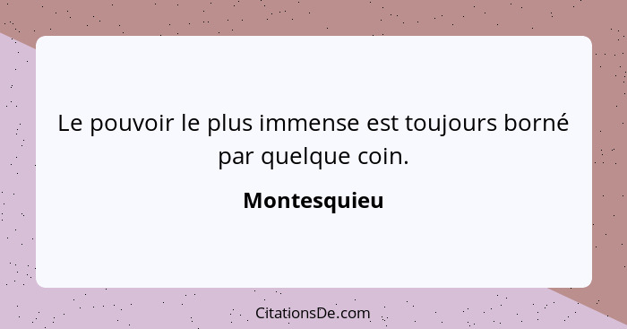 Le pouvoir le plus immense est toujours borné par quelque coin.... - Montesquieu