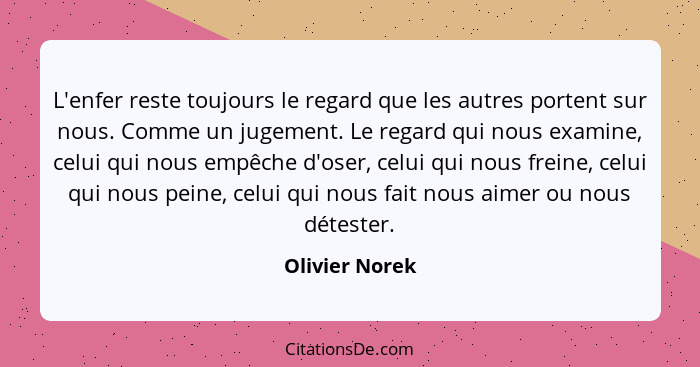 L'enfer reste toujours le regard que les autres portent sur nous. Comme un jugement. Le regard qui nous examine, celui qui nous empêch... - Olivier Norek