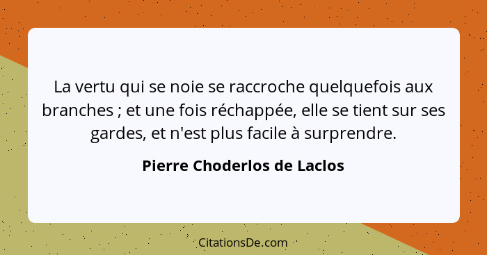 La vertu qui se noie se raccroche quelquefois aux branches ; et une fois réchappée, elle se tient sur ses gardes, et... - Pierre Choderlos de Laclos