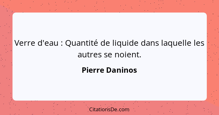 Verre d'eau : Quantité de liquide dans laquelle les autres se noient.... - Pierre Daninos