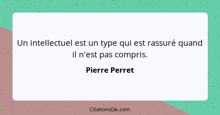 Un intellectuel est un type qui est rassuré quand il n'est pas compris.... - Pierre Perret