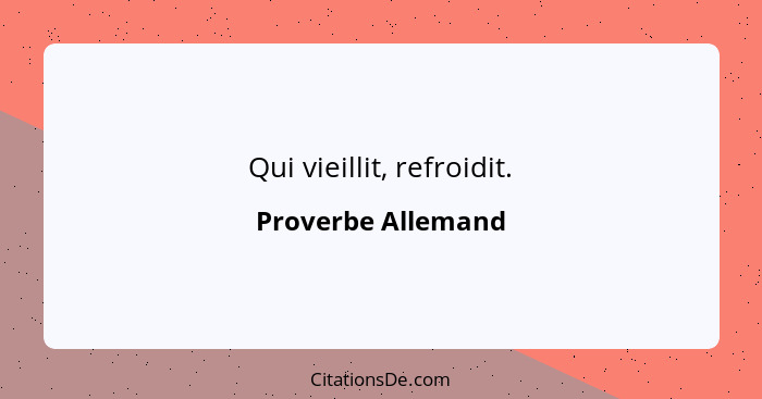 Qui vieillit, refroidit.... - Proverbe Allemand