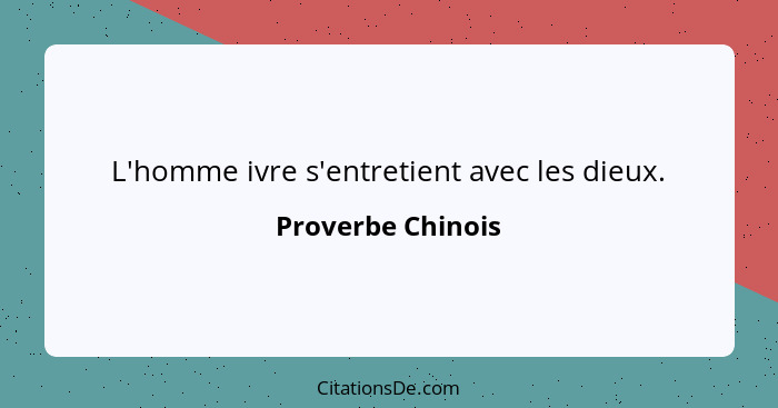 L'homme ivre s'entretient avec les dieux.... - Proverbe Chinois