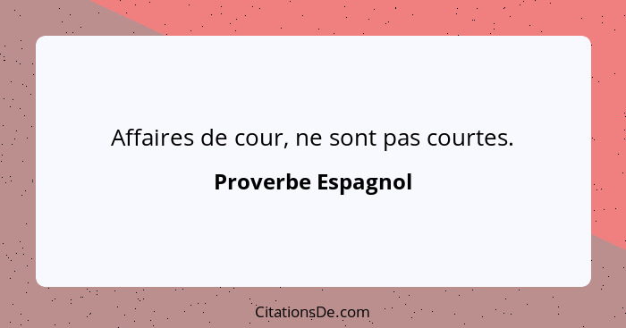 Affaires de cour, ne sont pas courtes.... - Proverbe Espagnol