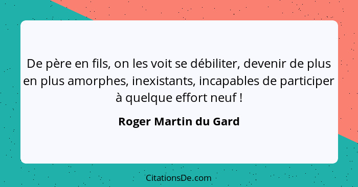 De père en fils, on les voit se débiliter, devenir de plus en plus amorphes, inexistants, incapables de participer à quelque ef... - Roger Martin du Gard