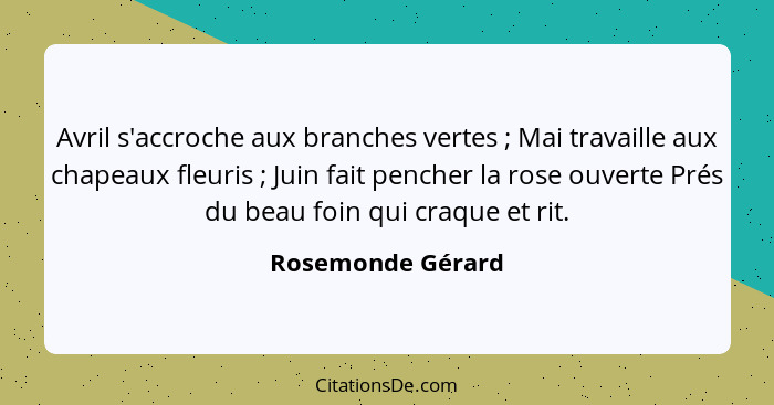 Avril s'accroche aux branches vertes ; Mai travaille aux chapeaux fleuris ; Juin fait pencher la rose ouverte Prés du bea... - Rosemonde Gérard