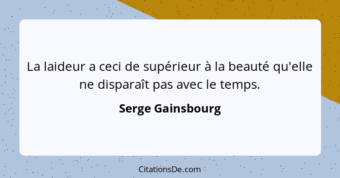 La laideur a ceci de supérieur à la beauté qu'elle ne disparaît pas avec le temps.... - Serge Gainsbourg