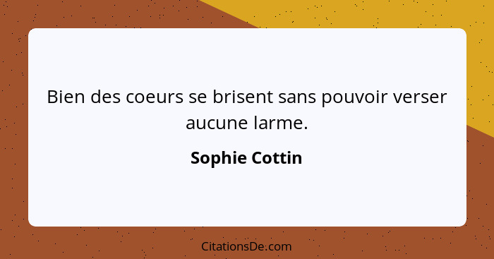 Bien des coeurs se brisent sans pouvoir verser aucune larme.... - Sophie Cottin