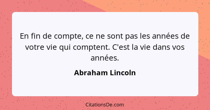 En fin de compte, ce ne sont pas les années de votre vie qui comptent. C'est la vie dans vos années.... - Abraham Lincoln