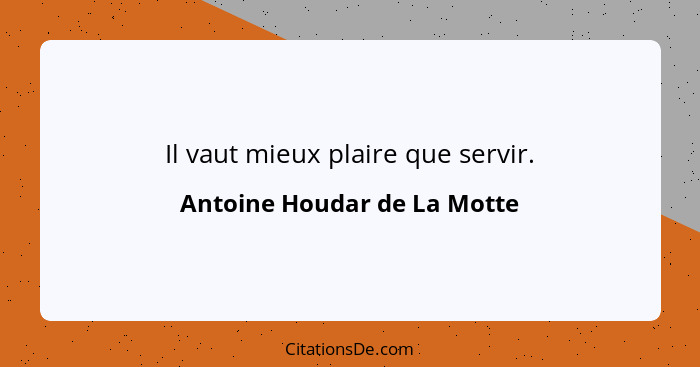 Il vaut mieux plaire que servir.... - Antoine Houdar de La Motte