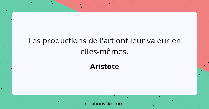 Les productions de l'art ont leur valeur en elles-mêmes.... - Aristote