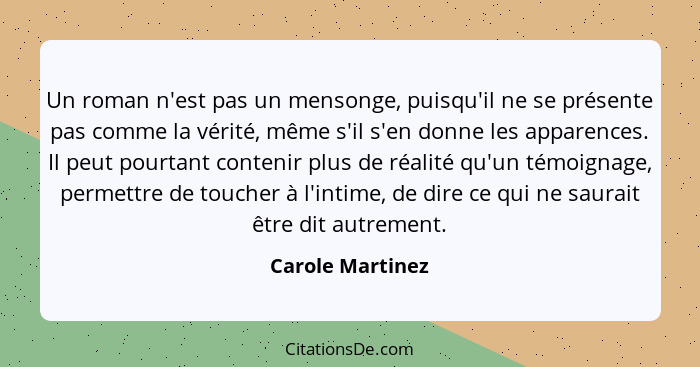 Un roman n'est pas un mensonge, puisqu'il ne se présente pas comme la vérité, même s'il s'en donne les apparences. Il peut pourtant... - Carole Martinez