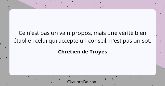 Ce n'est pas un vain propos, mais une vérité bien établie : celui qui accepte un conseil, n'est pas un sot.... - Chrétien de Troyes