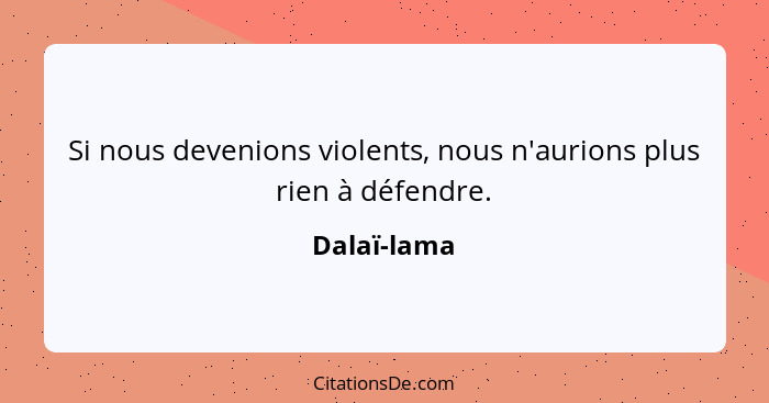 Si nous devenions violents, nous n'aurions plus rien à défendre.... - Dalaï-lama