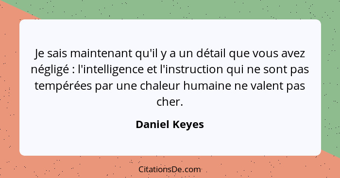 Je sais maintenant qu'il y a un détail que vous avez négligé : l'intelligence et l'instruction qui ne sont pas tempérées par une c... - Daniel Keyes
