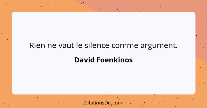 Rien ne vaut le silence comme argument.... - David Foenkinos