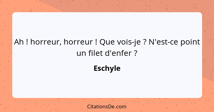 Ah ! horreur, horreur ! Que vois-je ? N'est-ce point un filet d'enfer ?... - Eschyle