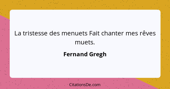 La tristesse des menuets Fait chanter mes rêves muets.... - Fernand Gregh