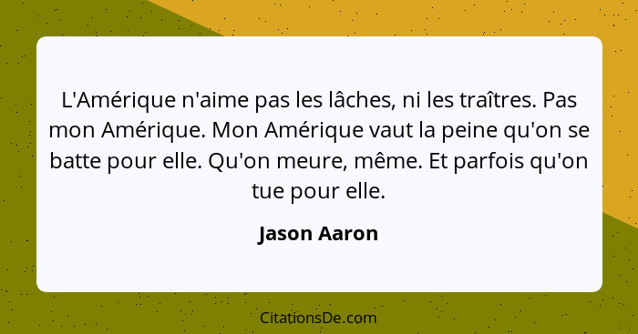 L'Amérique n'aime pas les lâches, ni les traîtres. Pas mon Amérique. Mon Amérique vaut la peine qu'on se batte pour elle. Qu'on meure, m... - Jason Aaron