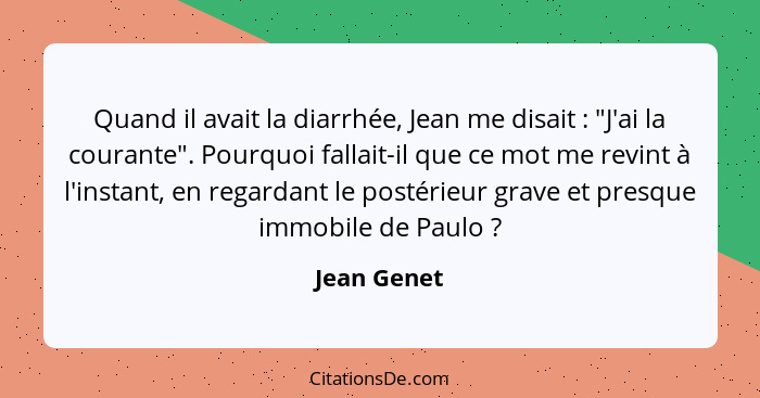 Quand il avait la diarrhée, Jean me disait : "J'ai la courante". Pourquoi fallait-il que ce mot me revint à l'instant, en regardant... - Jean Genet