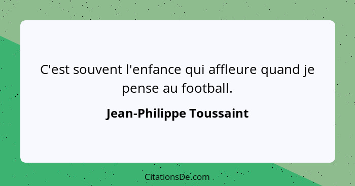 C'est souvent l'enfance qui affleure quand je pense au football.... - Jean-Philippe Toussaint