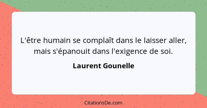 L'être humain se complaît dans le laisser aller, mais s'épanouit dans l'exigence de soi.... - Laurent Gounelle