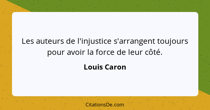 Les auteurs de l'injustice s'arrangent toujours pour avoir la force de leur côté.... - Louis Caron