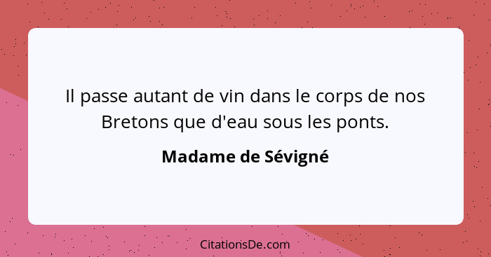 Il passe autant de vin dans le corps de nos Bretons que d'eau sous les ponts.... - Madame de Sévigné