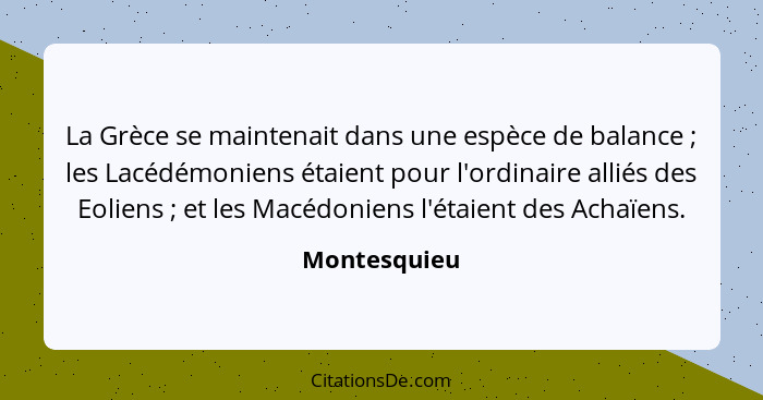 La Grèce se maintenait dans une espèce de balance ; les Lacédémoniens étaient pour l'ordinaire alliés des Eoliens ; et les Mac... - Montesquieu