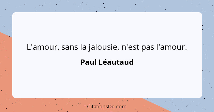 L'amour, sans la jalousie, n'est pas l'amour.... - Paul Léautaud