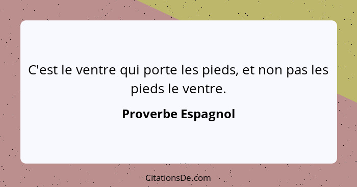 Proverbe Espagnol C Est Le Ventre Qui Porte Les Pieds Et