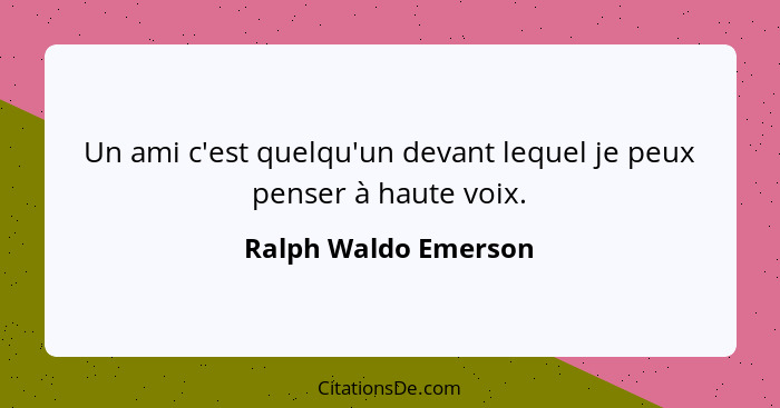 Un ami c'est quelqu'un devant lequel je peux penser à haute voix.... - Ralph Waldo Emerson