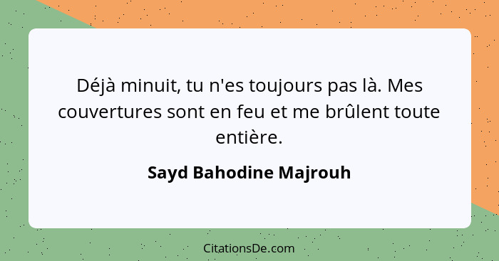 Déjà minuit, tu n'es toujours pas là. Mes couvertures sont en feu et me brûlent toute entière.... - Sayd Bahodine Majrouh