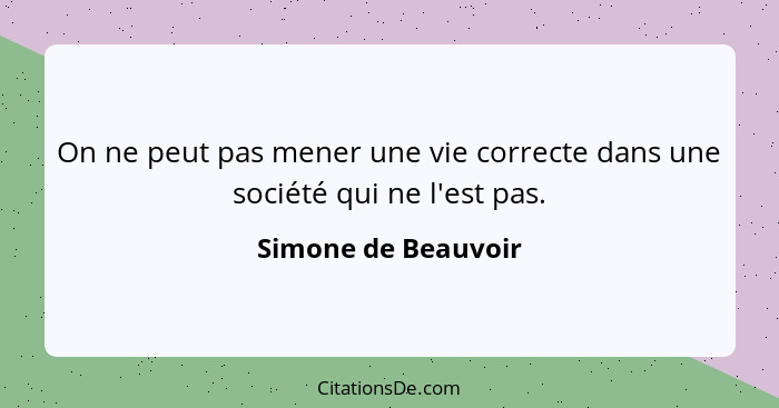 On ne peut pas mener une vie correcte dans une société qui ne l'est pas.... - Simone de Beauvoir