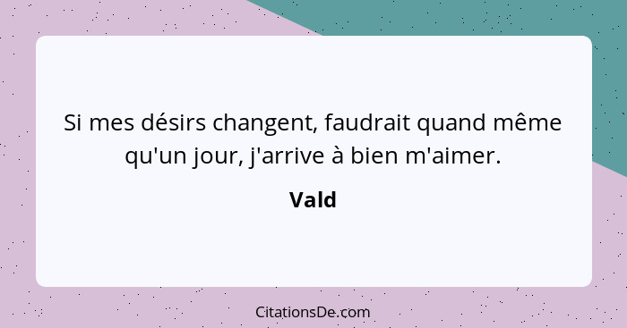 Si mes désirs changent, faudrait quand même qu'un jour, j'arrive à bien m'aimer.... - Vald