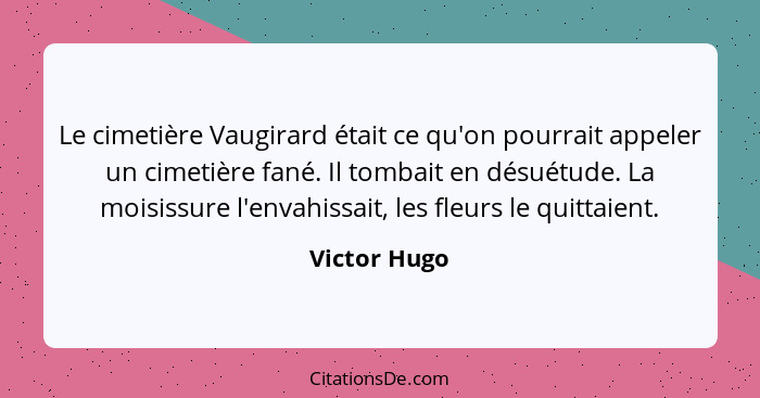 Le cimetière Vaugirard était ce qu'on pourrait appeler un cimetière fané. Il tombait en désuétude. La moisissure l'envahissait, les fleu... - Victor Hugo