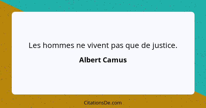 Les hommes ne vivent pas que de justice.... - Albert Camus