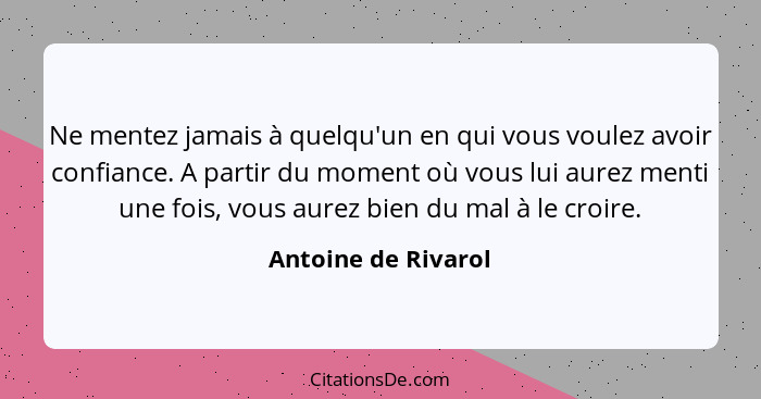 Ne mentez jamais à quelqu'un en qui vous voulez avoir confiance. A partir du moment où vous lui aurez menti une fois, vous aurez... - Antoine de Rivarol