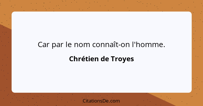 Car par le nom connaît-on l'homme.... - Chrétien de Troyes