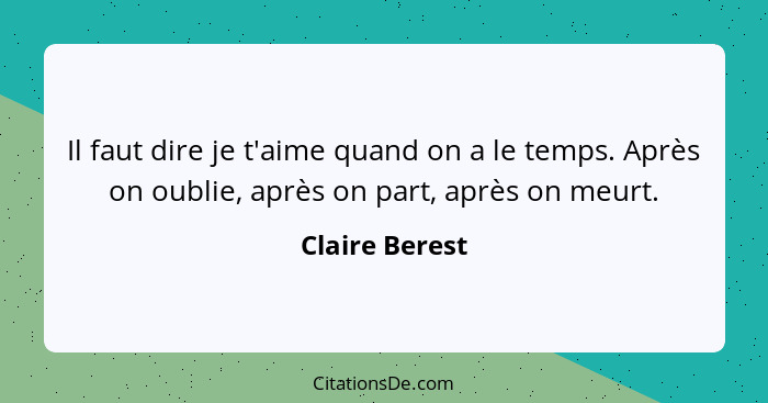 Il faut dire je t'aime quand on a le temps. Après on oublie, après on part, après on meurt.... - Claire Berest